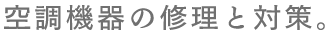 空調機器の修理と対策。